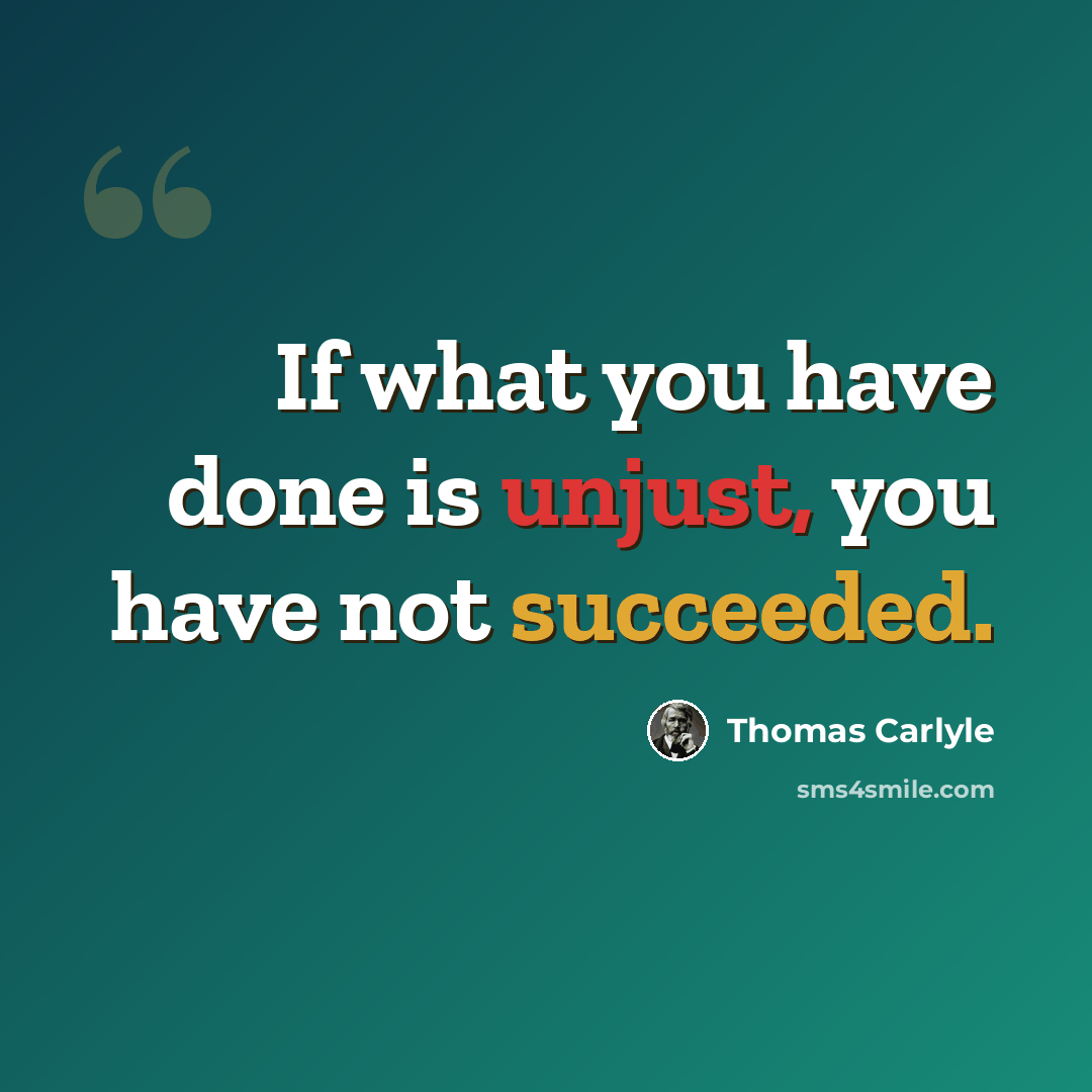 “If what you have done is unjust, you have not succeeded.” quote by Thomas Carlyle