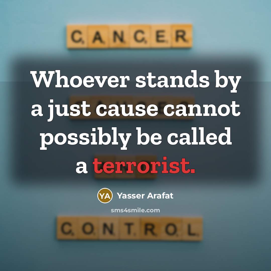 “Whoever stands by a just cause cannot possibly be called a terrorist.” quote by Yasser Arafat