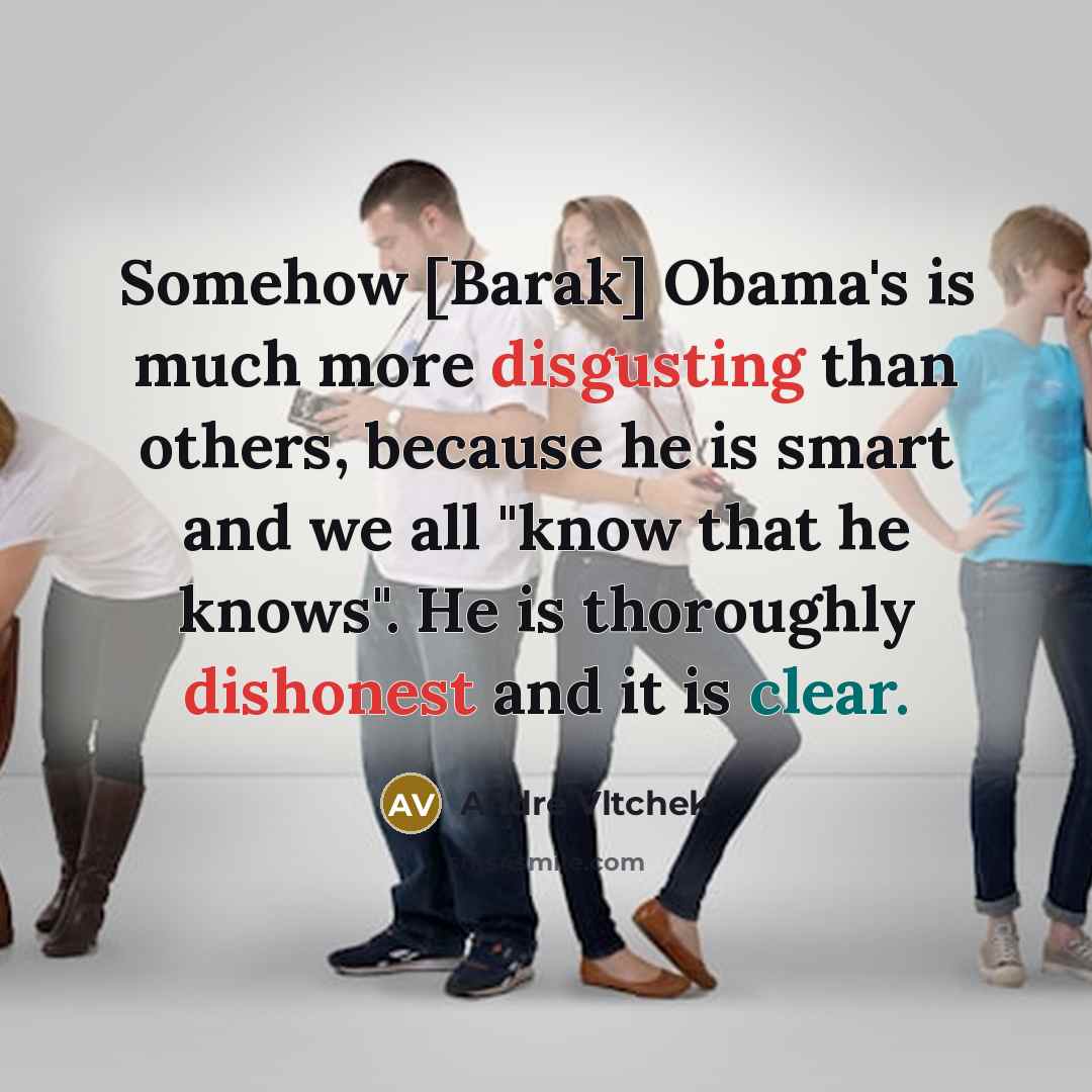 “Somehow [Barak] Obama's is much more disgusting than others, because he is smart and we all "know that he knows". He is thoroughly dishonest and it is clear.” quote by Andre Vltchek