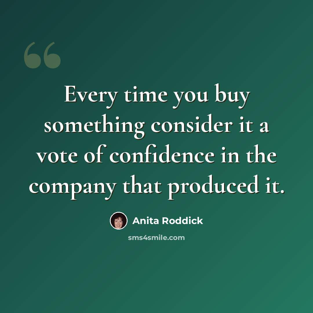“Every time you buy something consider it a vote of confidence in the company that produced it.” quote by Anita Roddick