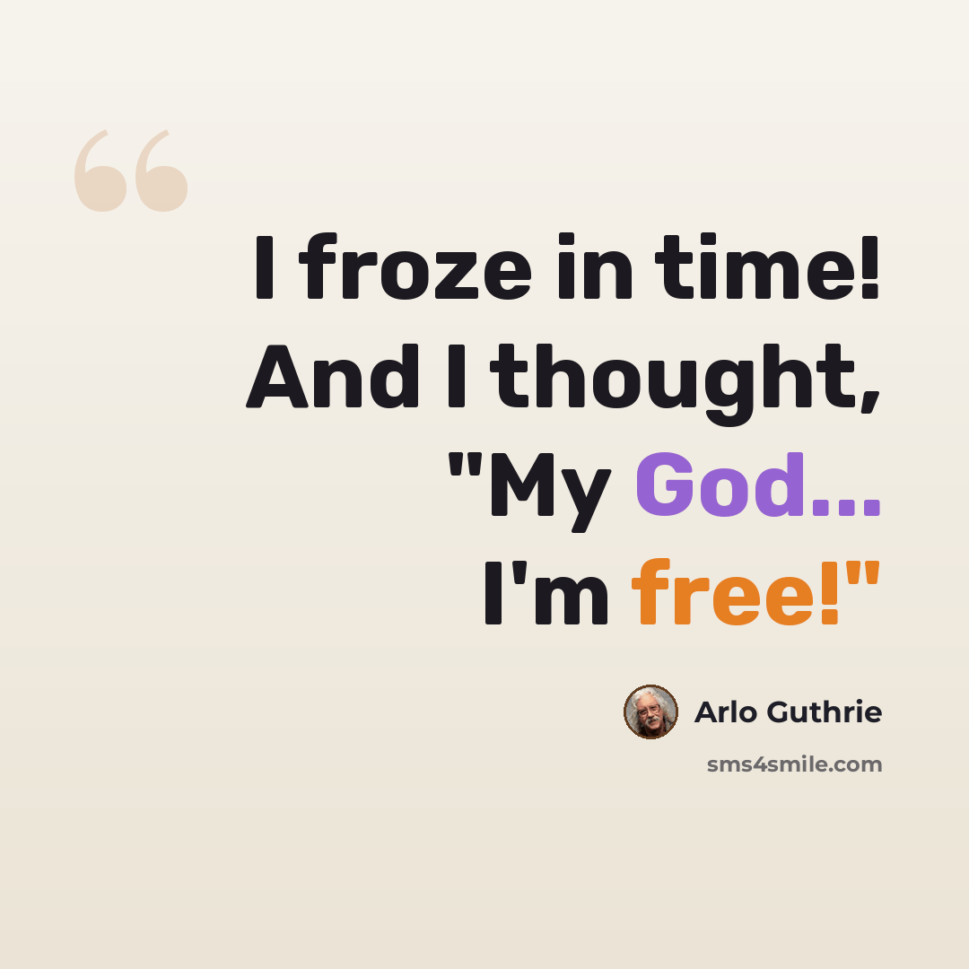 “I froze in time! And I thought, "My God... I'm free!"” quote by Arlo Guthrie