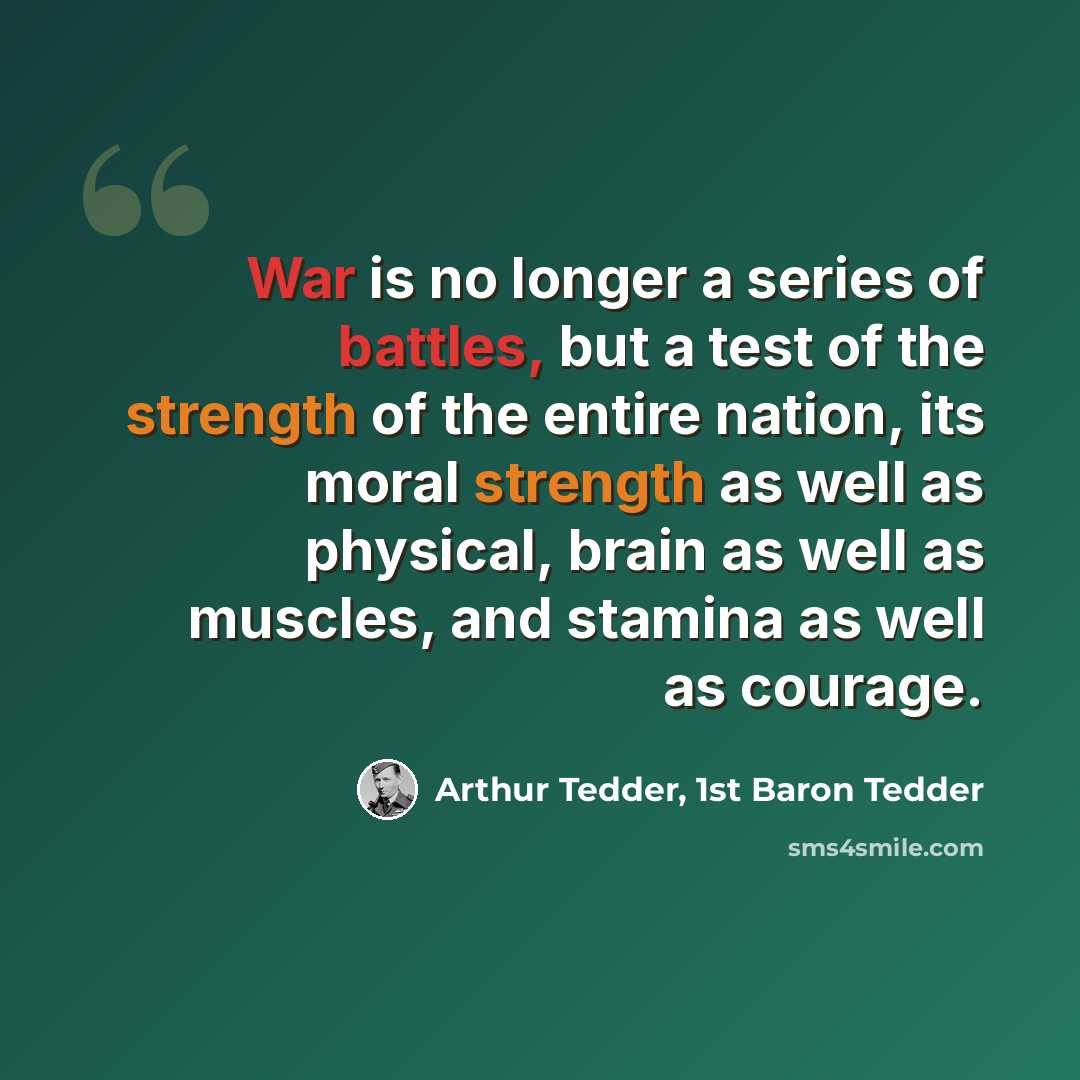 “War is no longer a series of battles, but a test of the strength of the entire nation, its moral strength as well as physical, brain as well as muscles, and stamina as well as courage.” quote by Arthur Tedder, 1st Baron Tedder