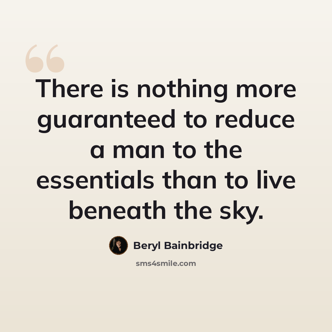 “There is nothing more guaranteed to reduce a man to the essentials than to live beneath the sky.” quote by Beryl Bainbridge
