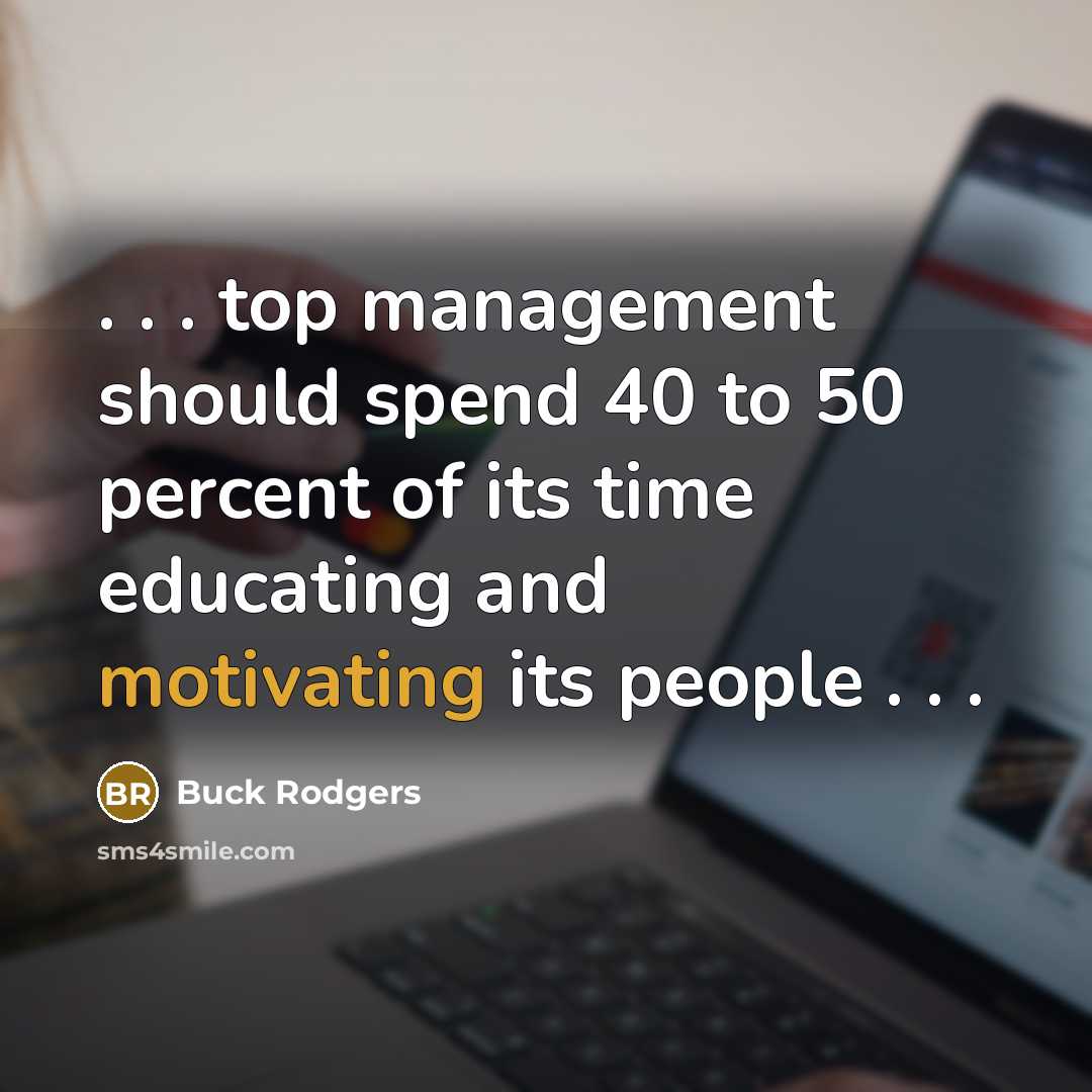 “. . . top management should spend 40 to 50 percent of its time educating and motivating its people . . .” quote by Buck Rodgers