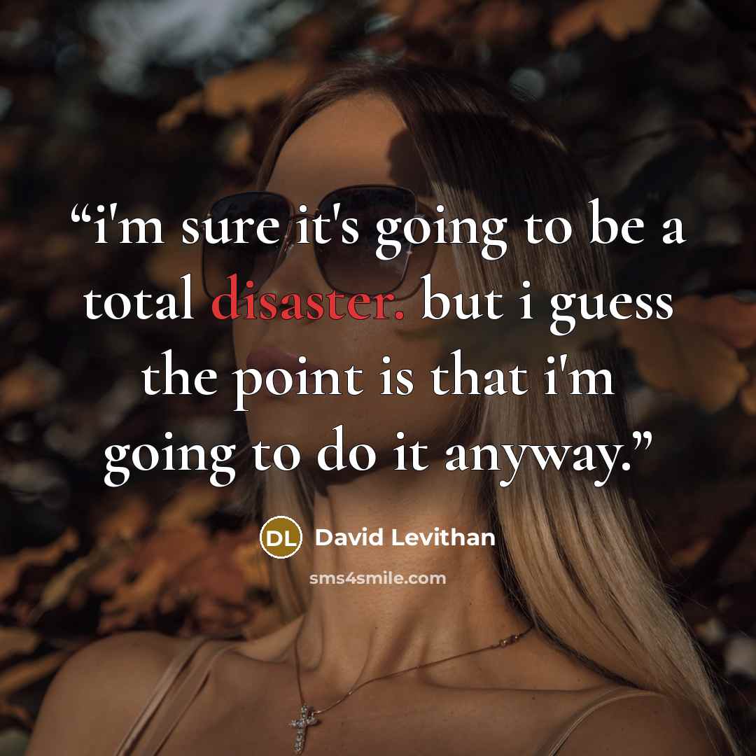 “i'm sure it's going to be a total disaster. but i guess the point is that i'm going to do it anyway.” quote by David Levithan