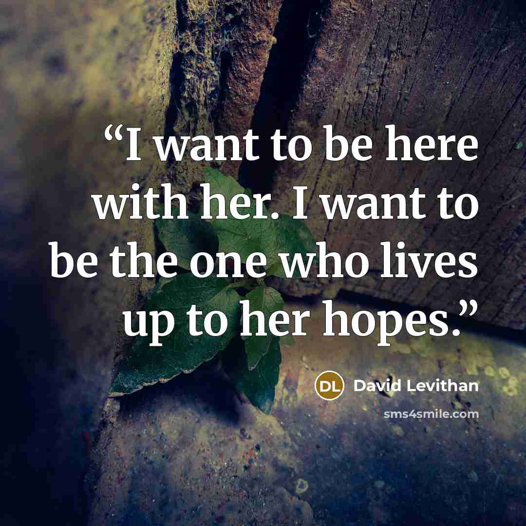 “I want to be here with her. I want to be the one who lives up to her hopes.” quote by David Levithan