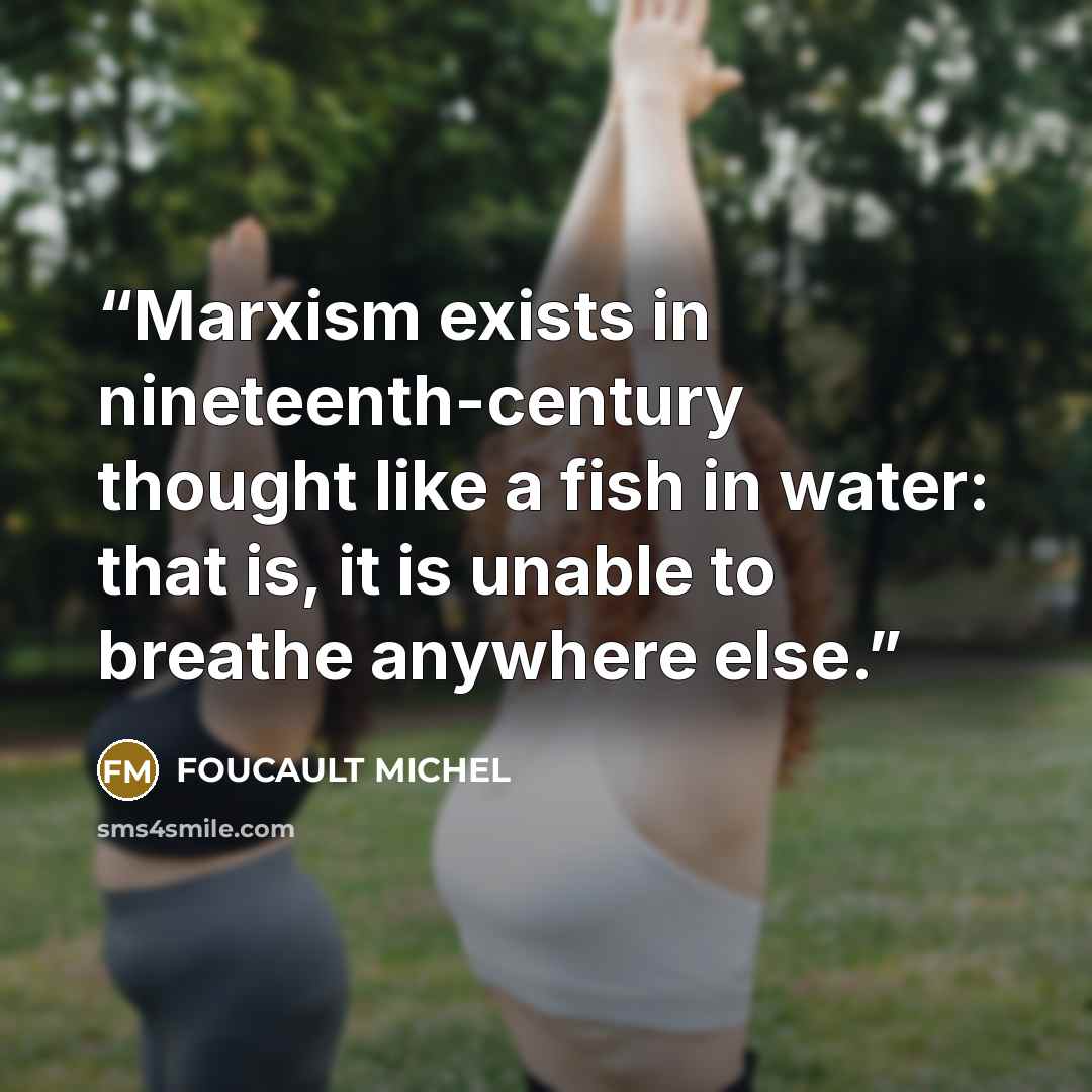 “Marxism exists in nineteenth-century thought like a fish in water: that is, it is unable to breathe anywhere else.” quote by FOUCAULT MICHEL