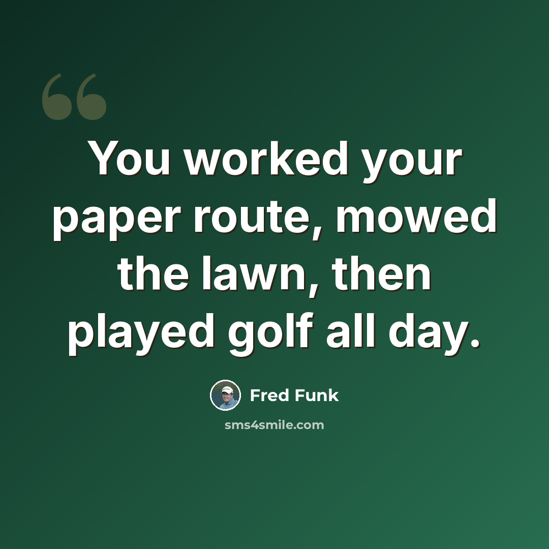 “You worked your paper route, mowed the lawn, then played golf all day.” quote by Fred Funk