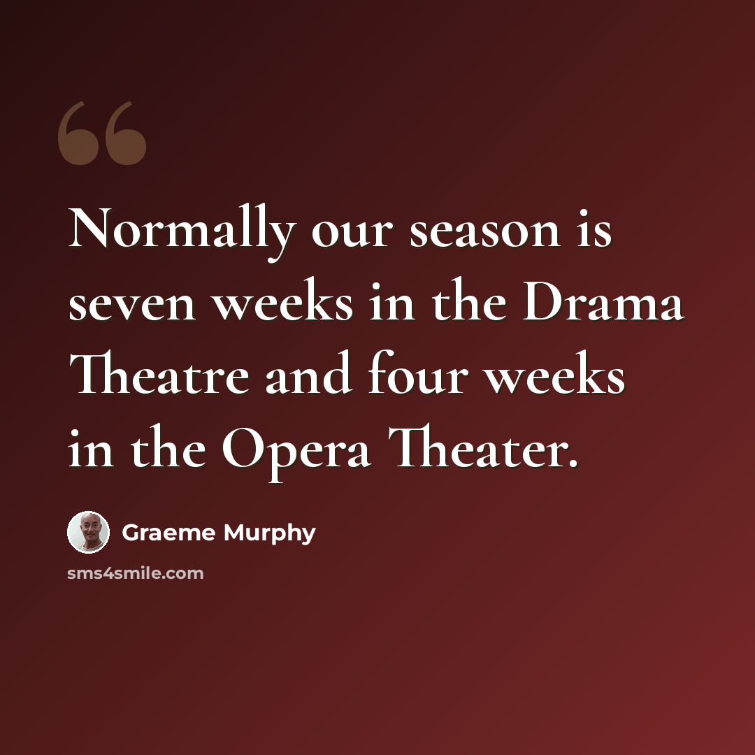 “Normally our season is seven weeks in the Drama Theatre and four weeks in the Opera Theater.” quote by Graeme Murphy