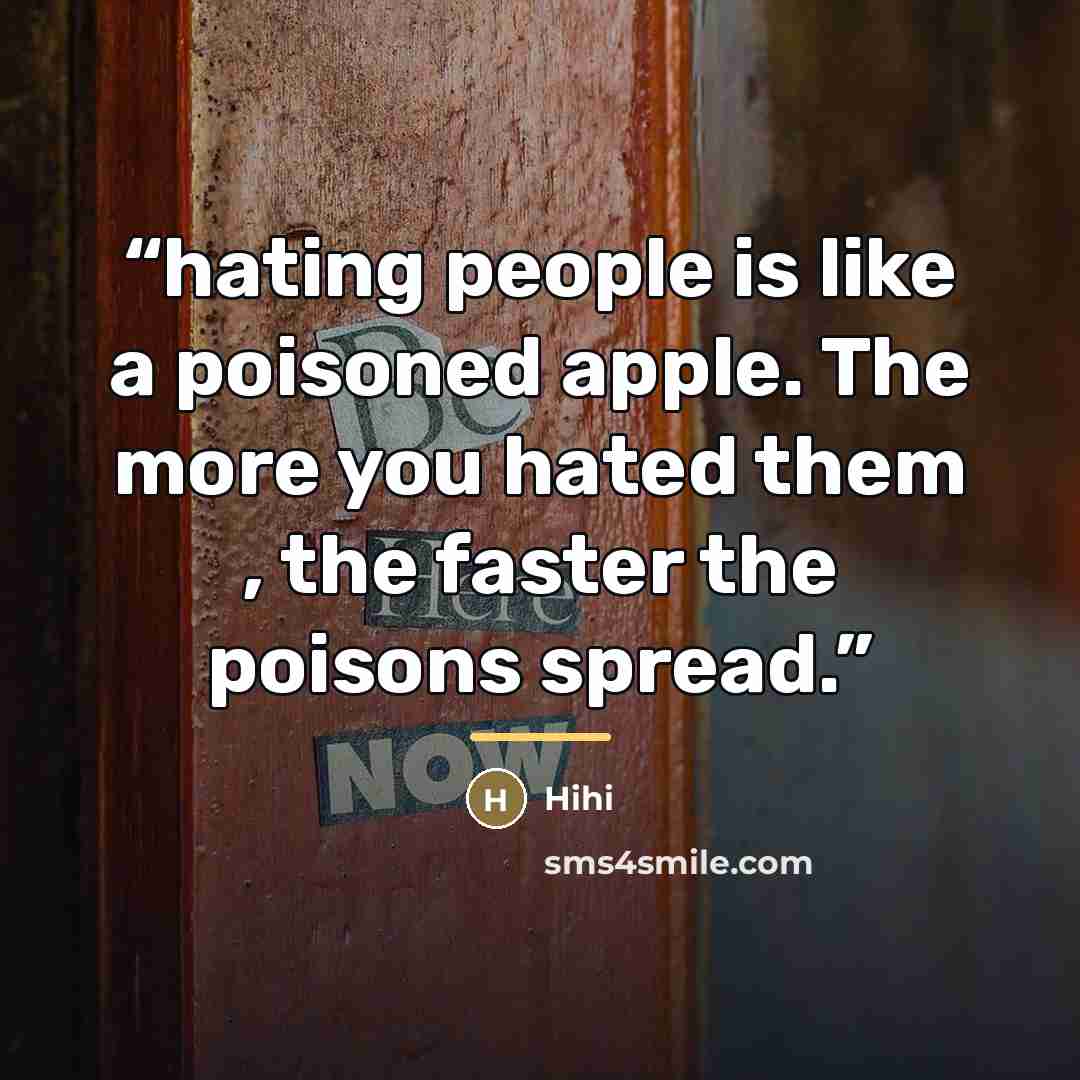 “hating people is like a poisoned apple. The more you hated them , the faster the poisons spread.” quote by Hihi