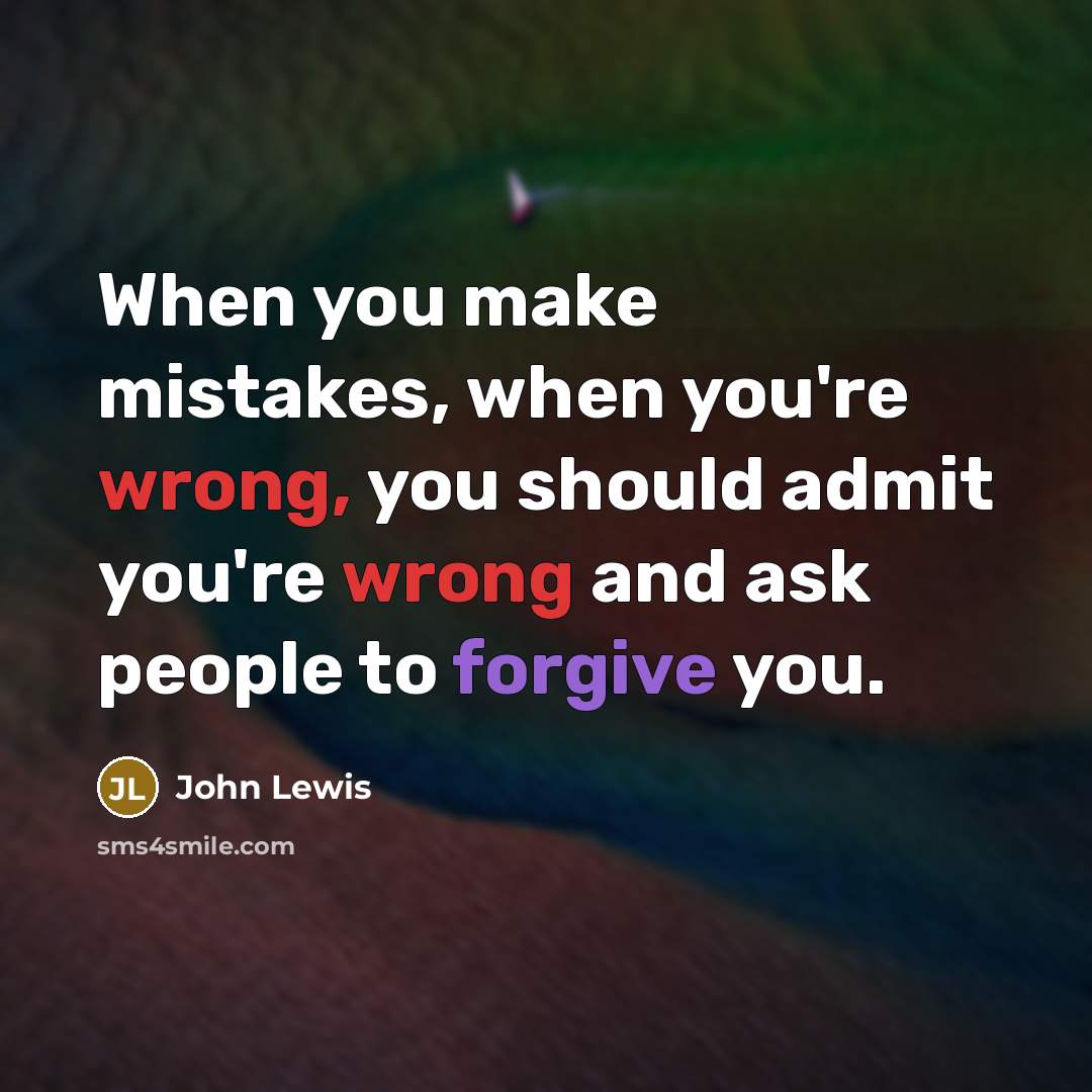 “When you make mistakes, when you're wrong, you should admit you're wrong and ask people to forgive you.” quote by John Lewis