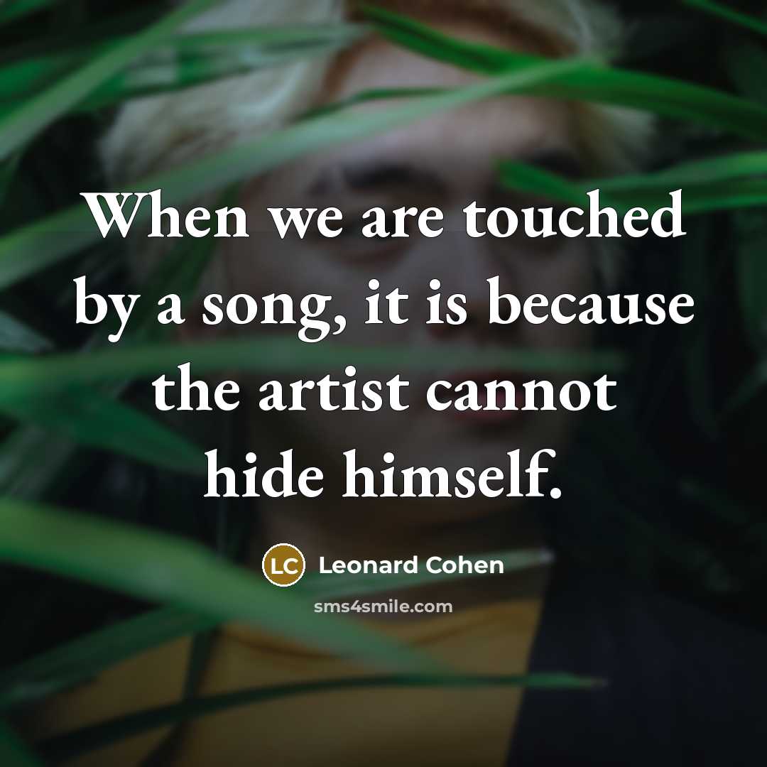 “When we are touched by a song, it is because the artist cannot hide himself.” quote by Leonard Cohen