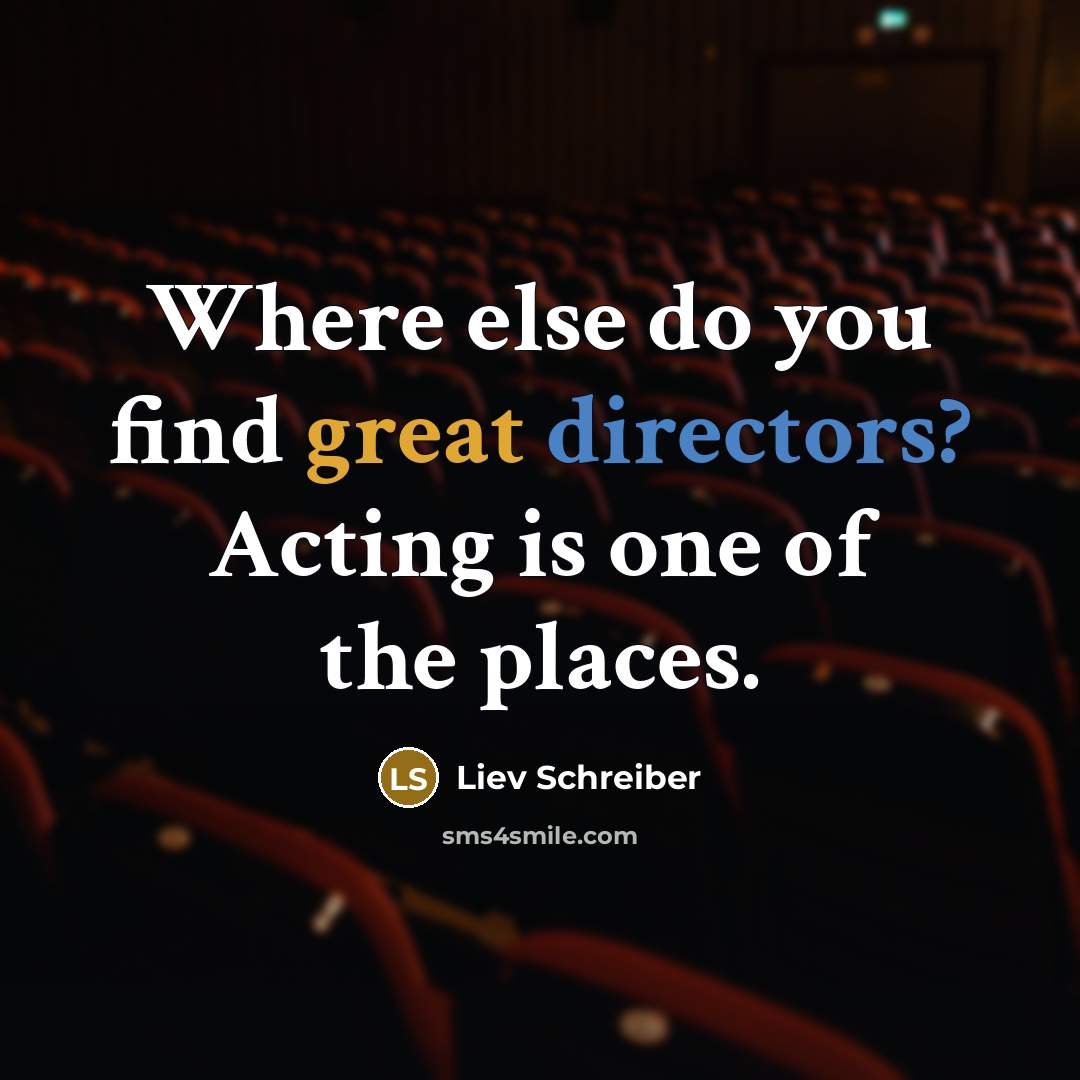 “Where else do you find great directors? Acting is one of the places.” quote by Liev Schreiber