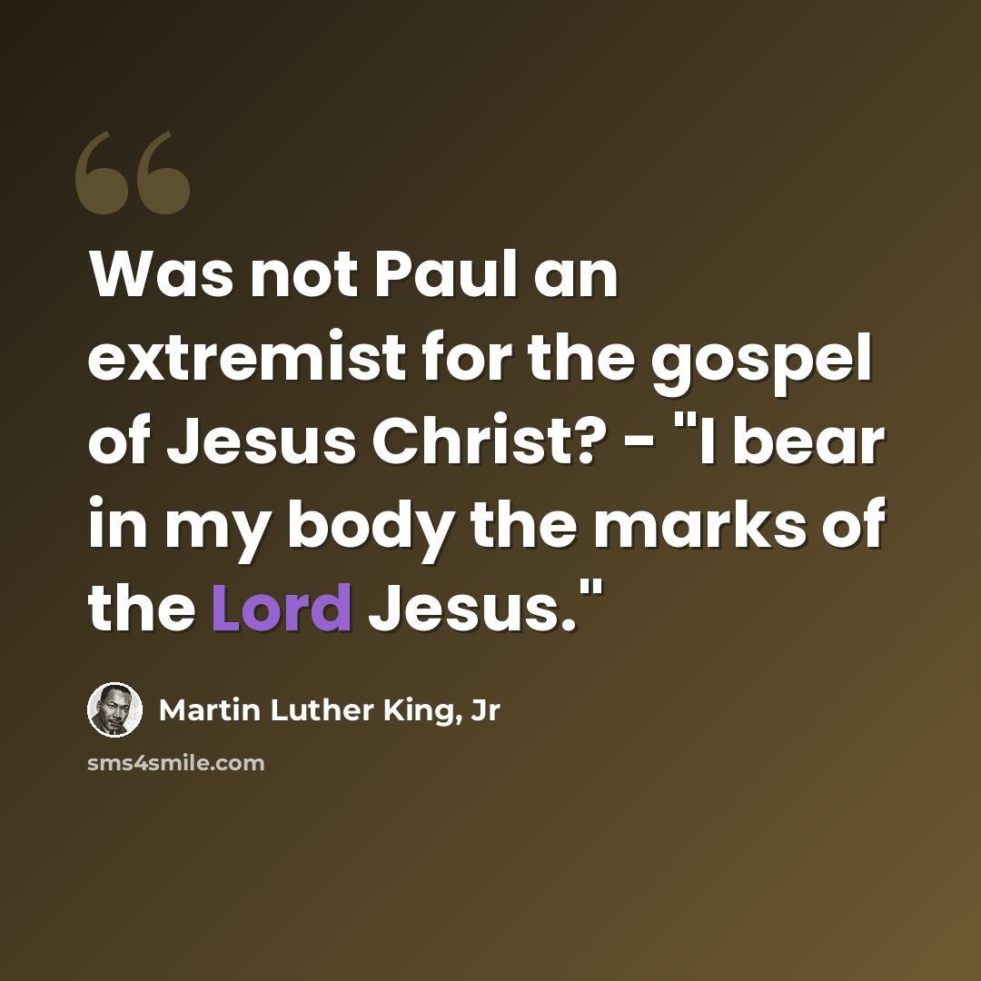 “Was not Paul an extremist for the gospel of Jesus Christ? - "I bear in my body the marks of the Lord Jesus."” quote by Martin Luther King, Jr