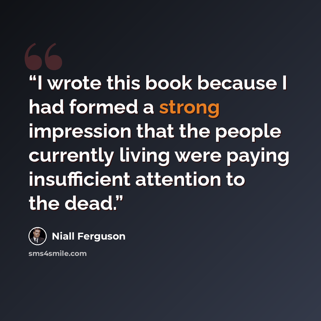 “I wrote this book because I had formed a strong impression that the people currently living were paying insufficient attention to the dead.” quote by Niall Ferguson