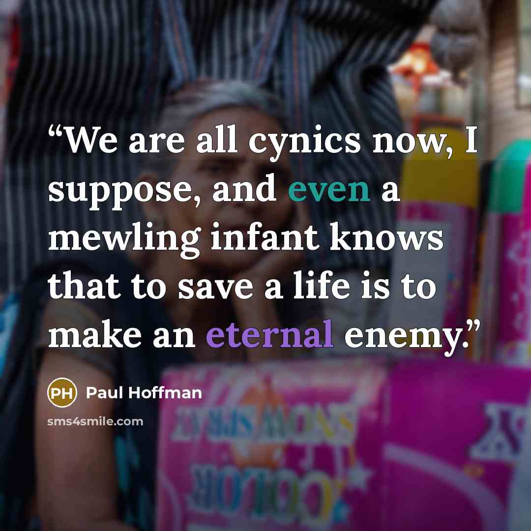 “We are all cynics now, I suppose, and even a mewling infant knows that to save a life is to make an eternal enemy.” quote by Paul Hoffman