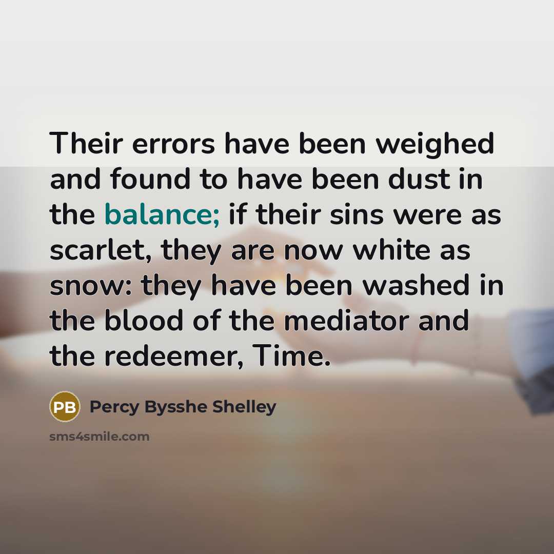 “Their errors have been weighed and found to have been dust in the balance; if their sins were as scarlet, they are now white as snow: they have been washed in the blood of the mediator and the redeemer, Time.” quote by Percy Bysshe Shelley