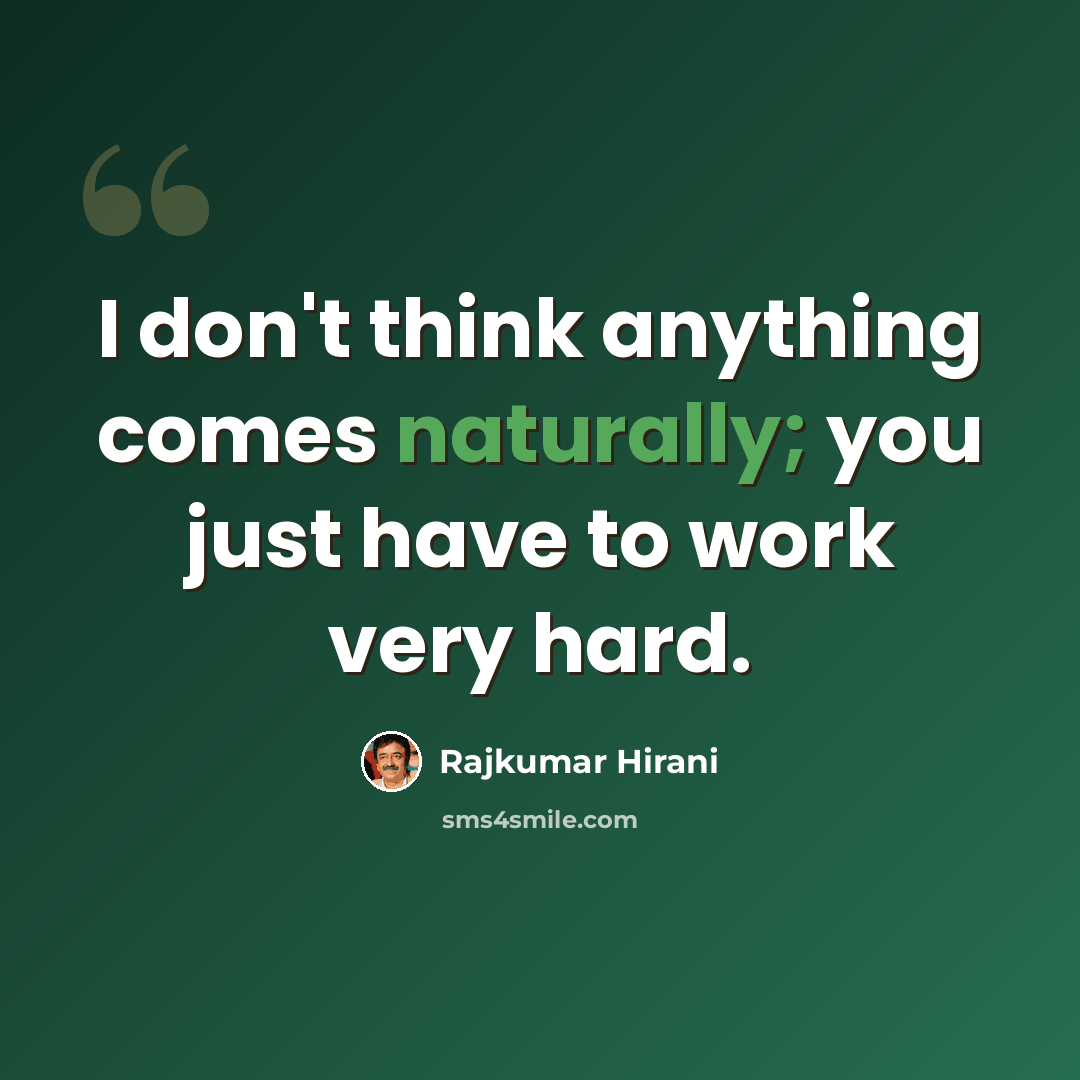 “I don't think anything comes naturally; you just have to work very hard.” quote by Rajkumar Hirani