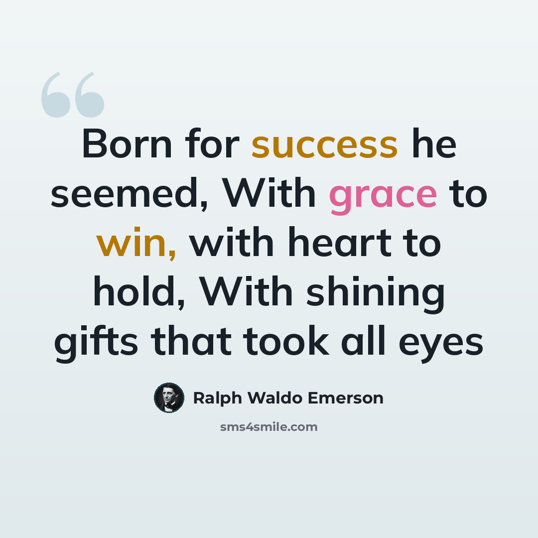 “Born for success he seemed, With grace to win, with heart to hold, With shining gifts that took all eyes” quote by Ralph Waldo Emerson