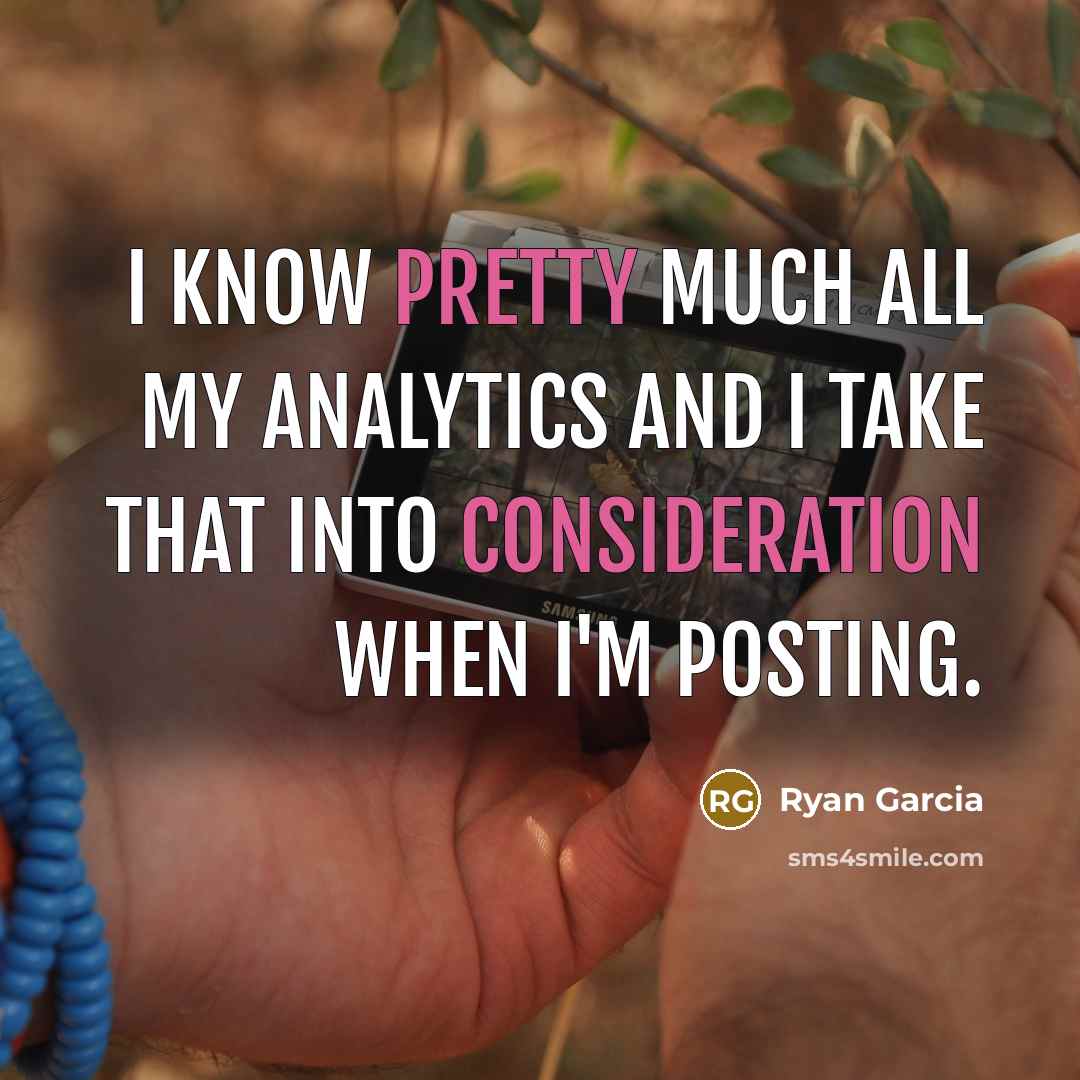 “I know pretty much all my analytics and I take that into consideration when I'm posting.” quote by Ryan Garcia