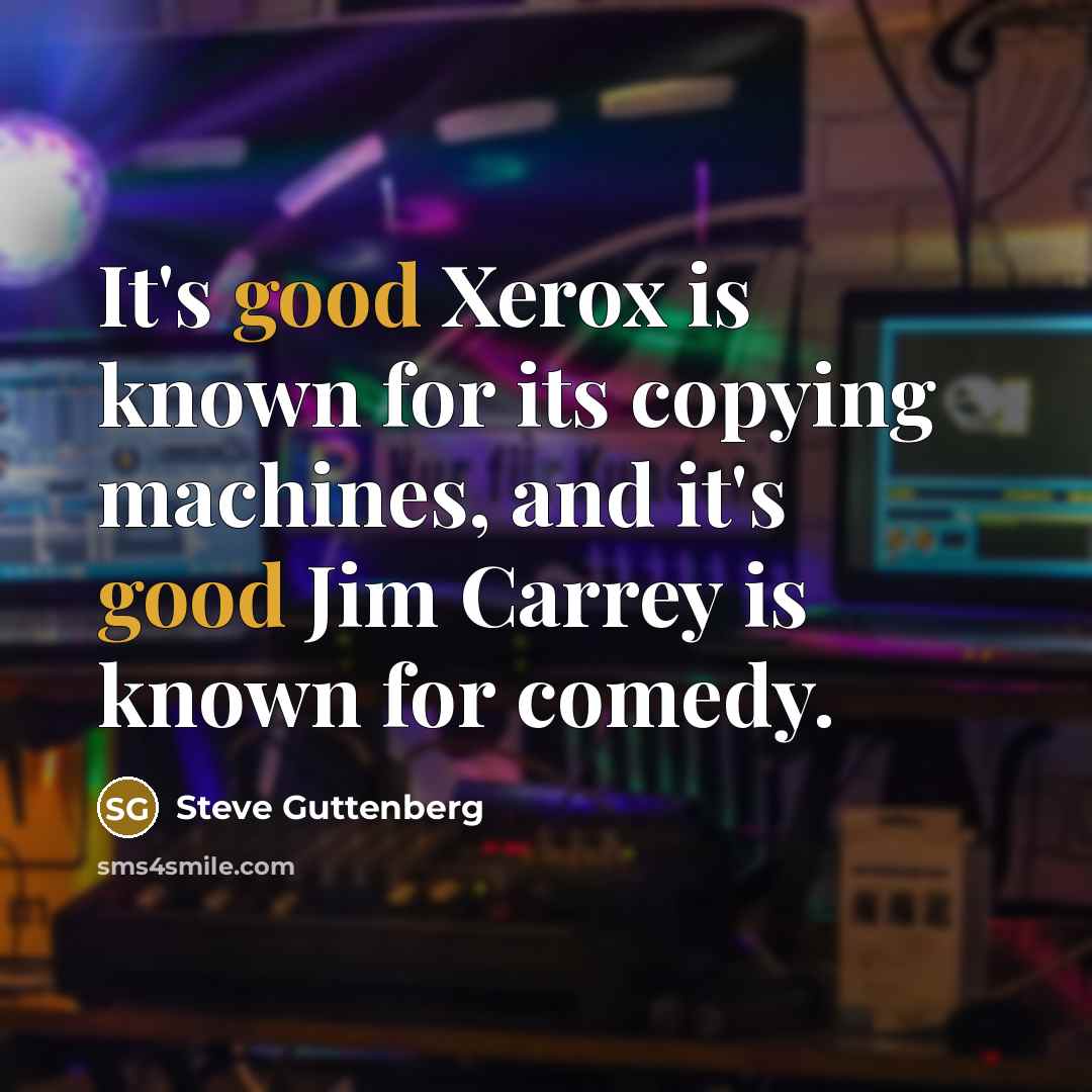 “It's good Xerox is known for its copying machines, and it's good Jim Carrey is known for comedy.” quote by Steve Guttenberg