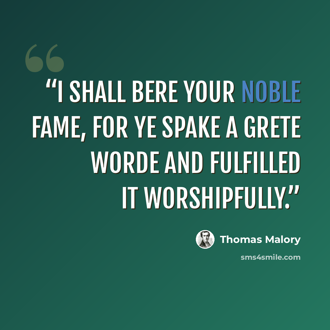 “I shall bere your noble fame, for ye spake a grete worde and fulfilled it worshipfully.” quote by Thomas Malory