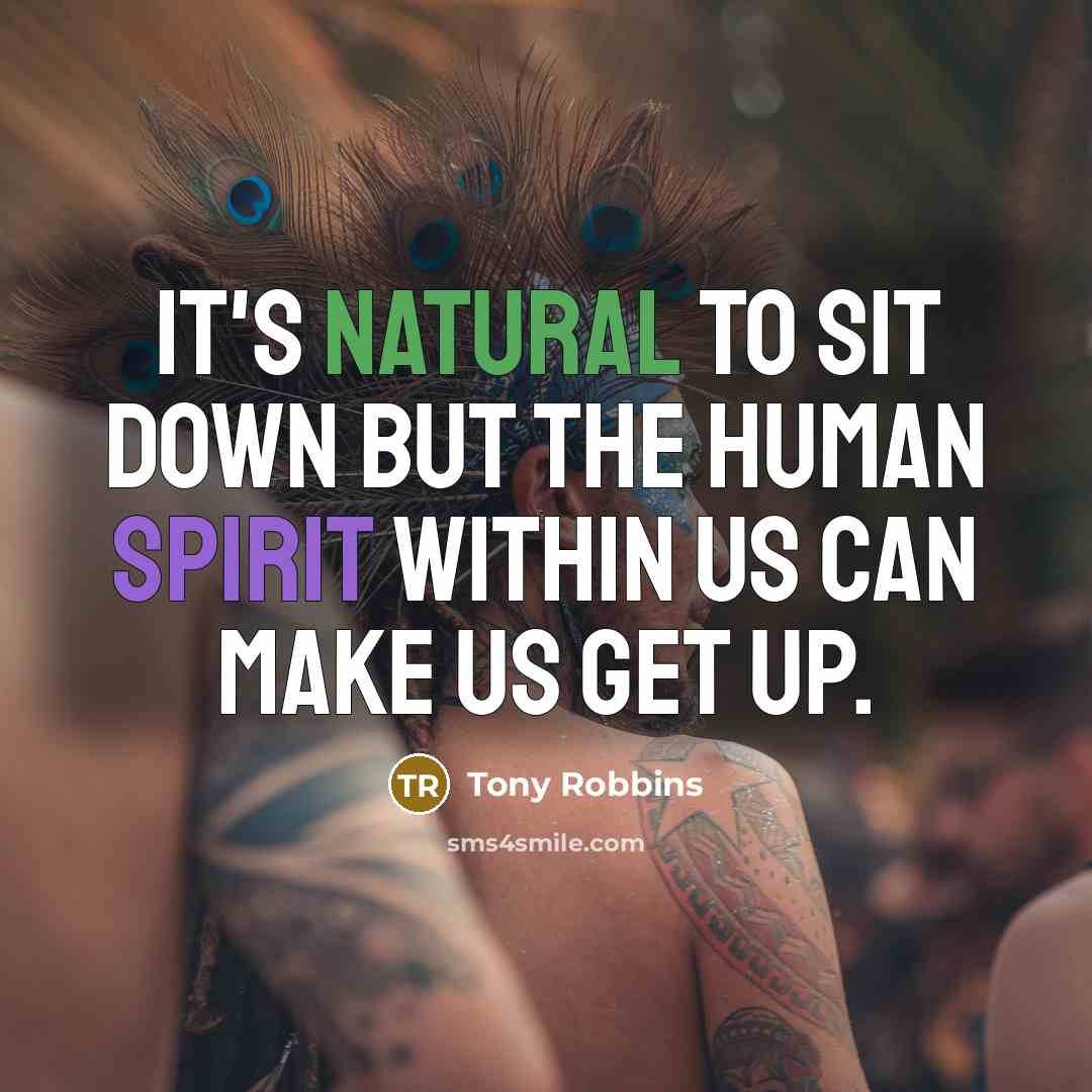 “It's natural to sit down but the human spirit within us can make us get up.” quote by Tony Robbins