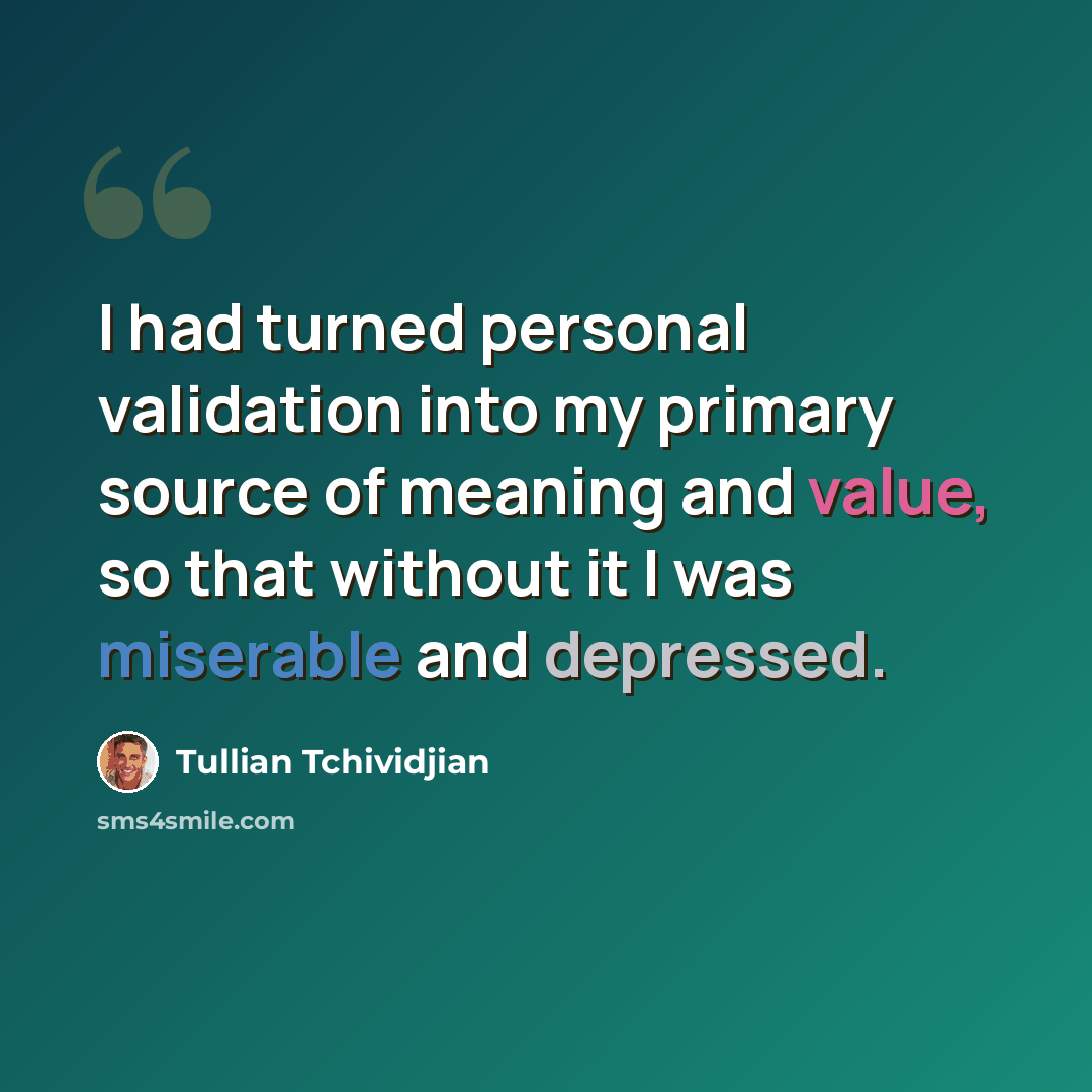 “I had turned personal validation into my primary source of meaning and value, so that without it I was miserable and depressed.” quote by Tullian Tchividjian