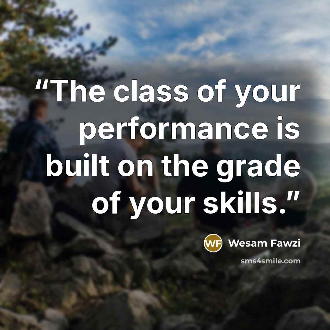 “The class of your performance is built on the grade of your skills.” quote by Wesam Fawzi