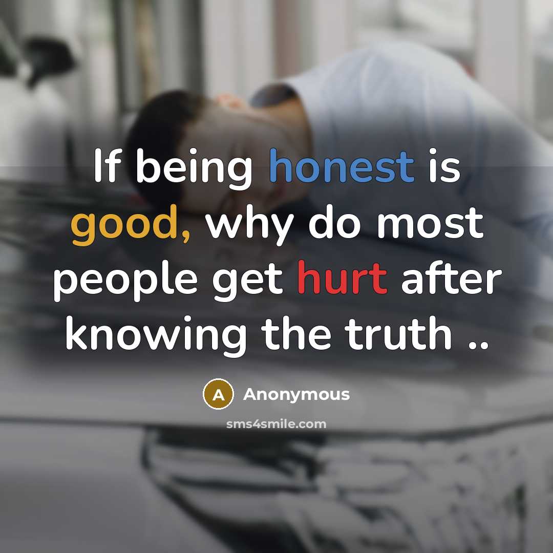 “If being honest is good, why do most people get hurt after knowing the truth ..” quote by Anonymous