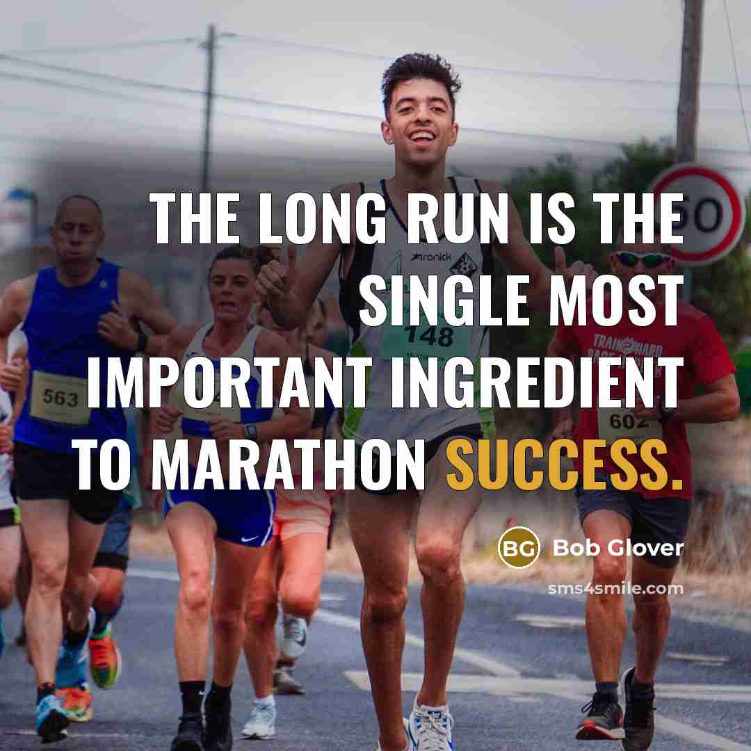 “The long run is the single most important ingredient to marathon success.” quote by Bob Glover