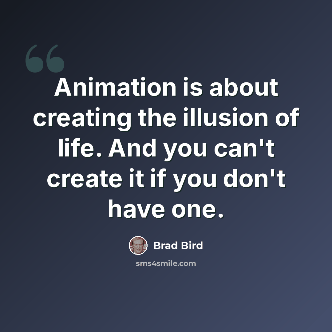 “Animation is about creating the illusion of life. And you can't create it if you don't have one.” quote by Brad Bird