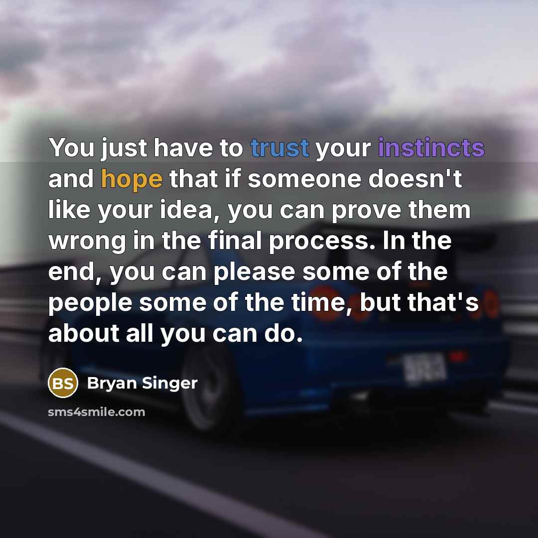 “You just have to trust your instincts and hope that if someone doesn't like your idea, you can prove them wrong in the final process. In the end, you can please some of the people some of the time, but that's about all you can do.” quote by Bryan Singer