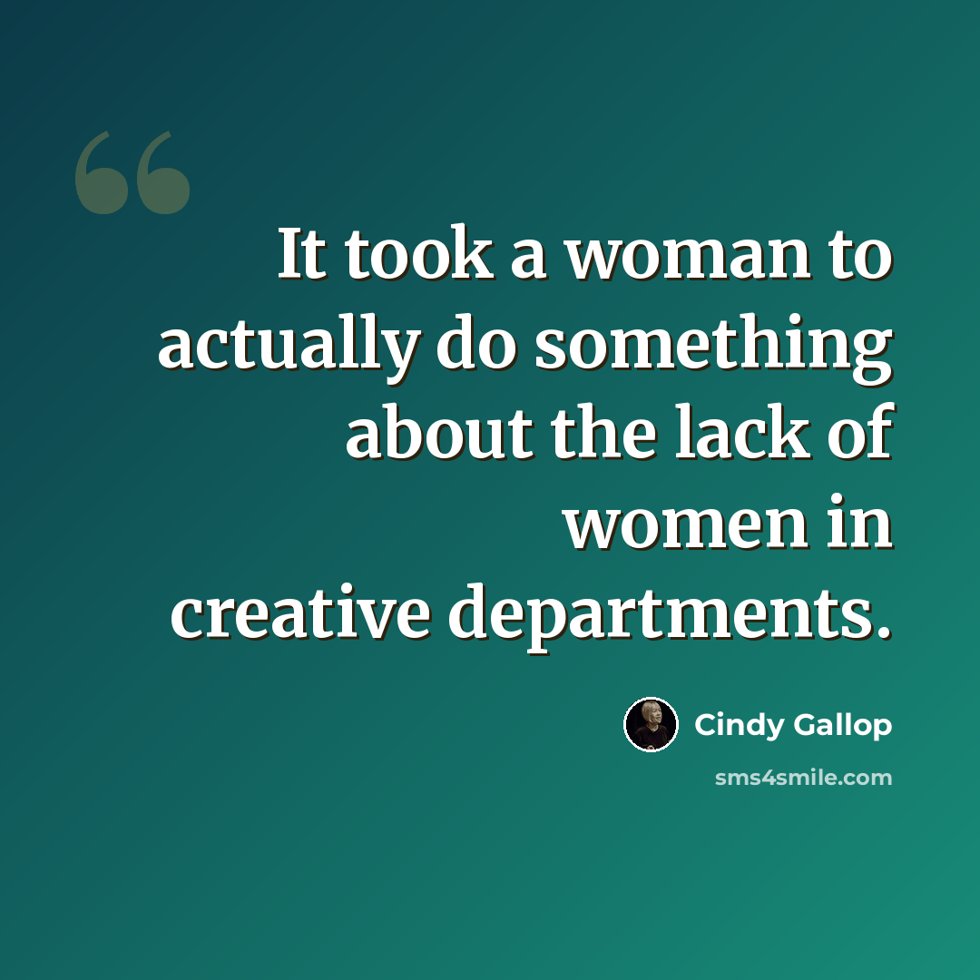 “It took a woman to actually do something about the lack of women in creative departments.” quote by Cindy Gallop