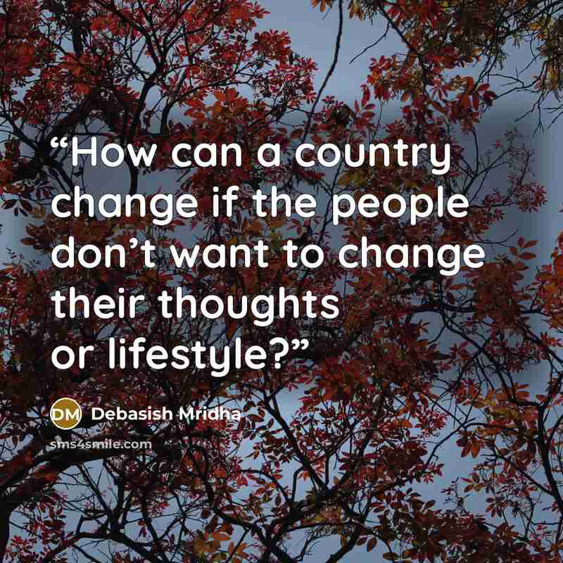 “How can a country change if the people don’t want to change their thoughts or lifestyle?” quote by Debasish Mridha