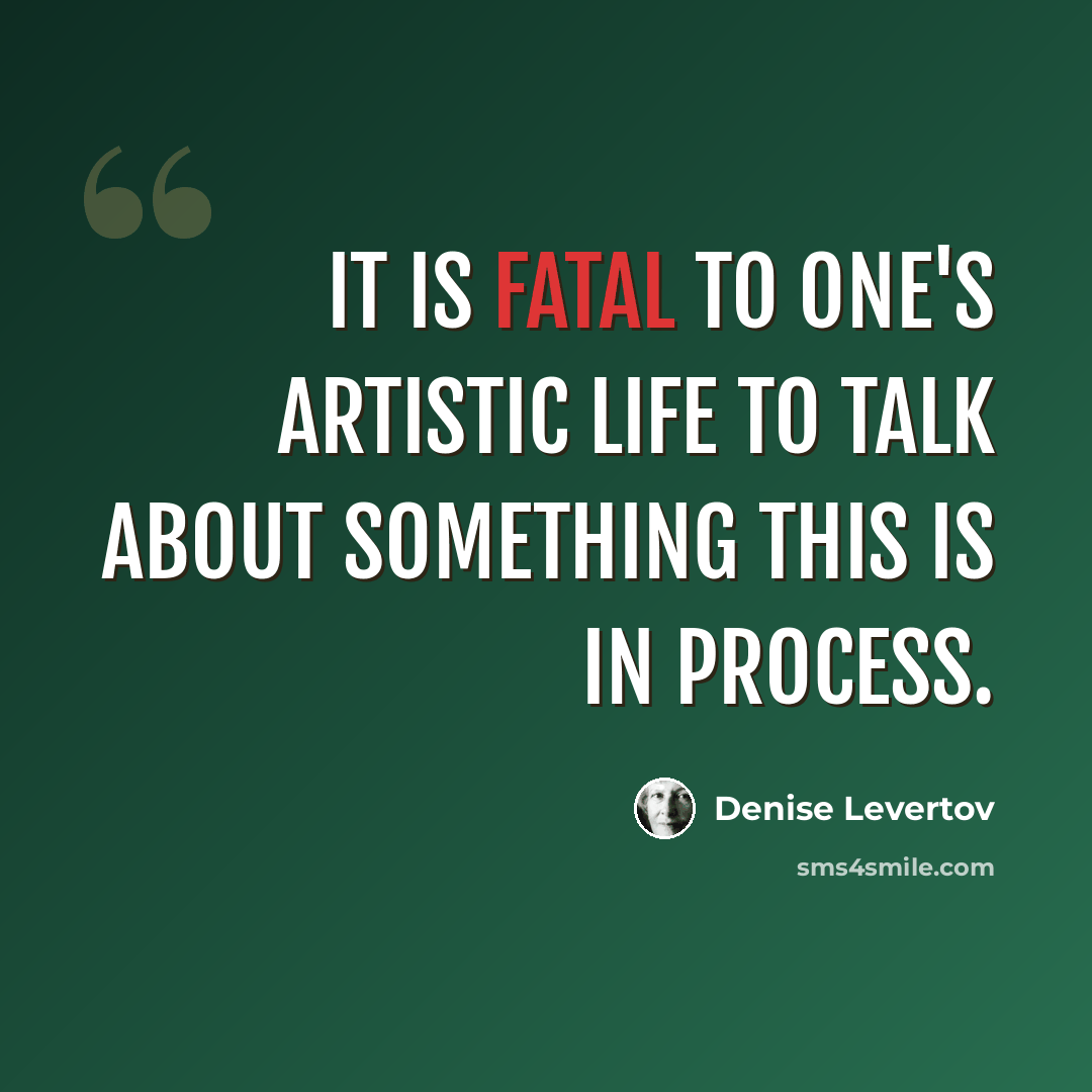 “It is fatal to one's artistic life to talk about something this is in process.” quote by Denise Levertov