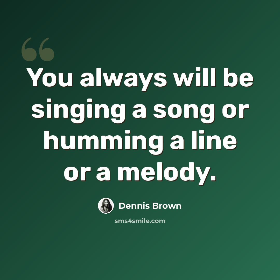 “You always will be singing a song or humming a line or a melody.” quote by Dennis Brown
