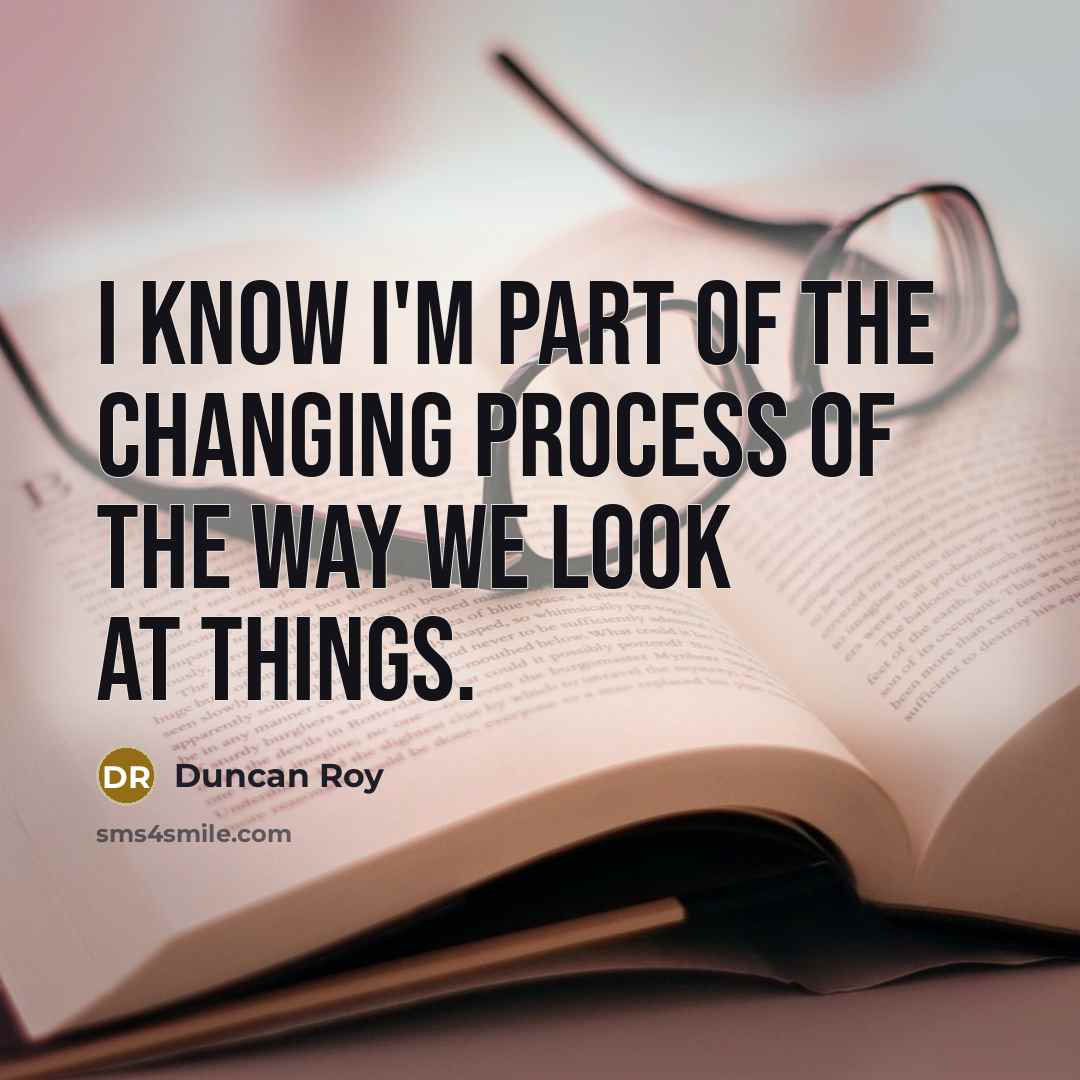 “I know I'm part of the changing process of the way we look at things.” quote by Duncan Roy