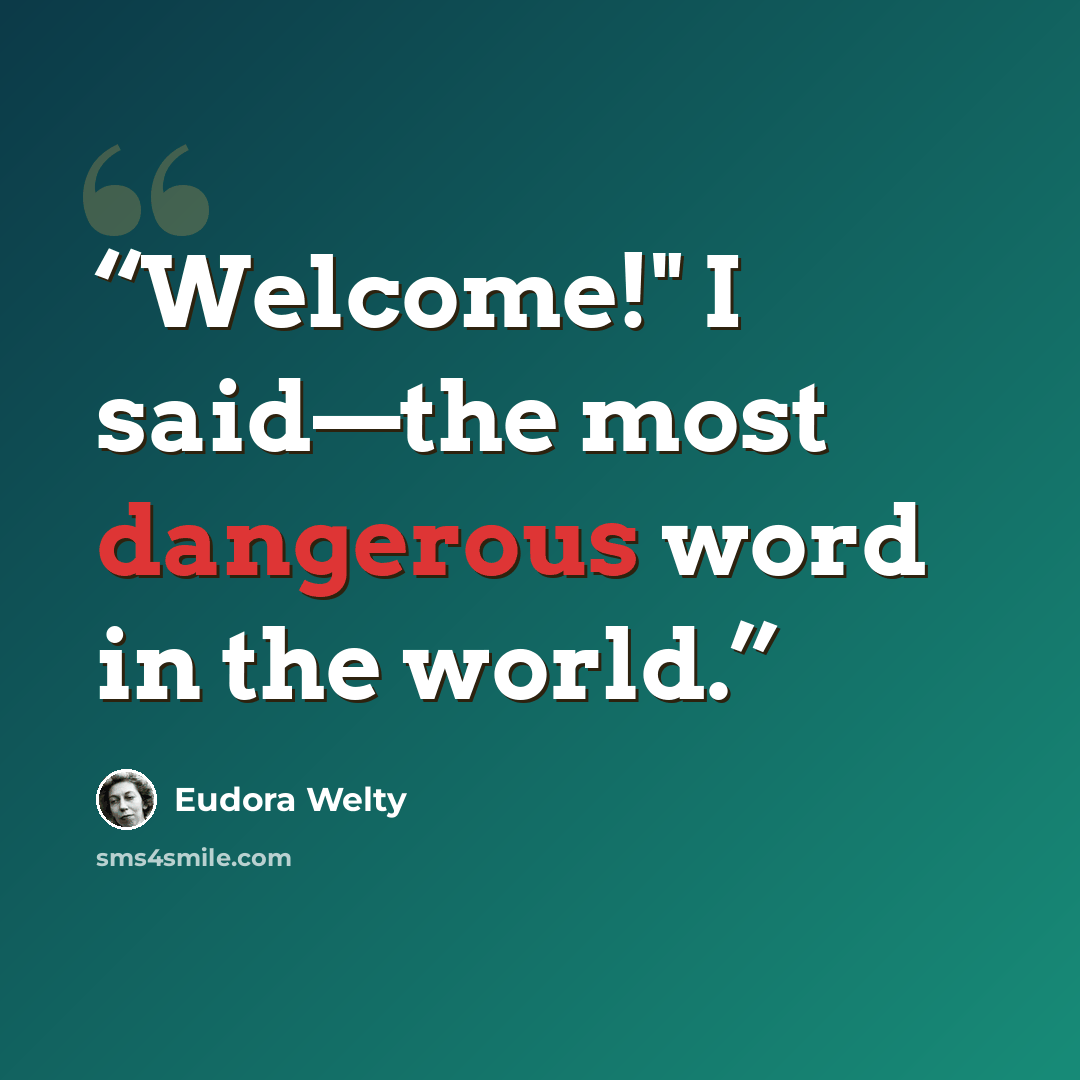 “Welcome!" I said—the most dangerous word in the world.” quote by Eudora Welty