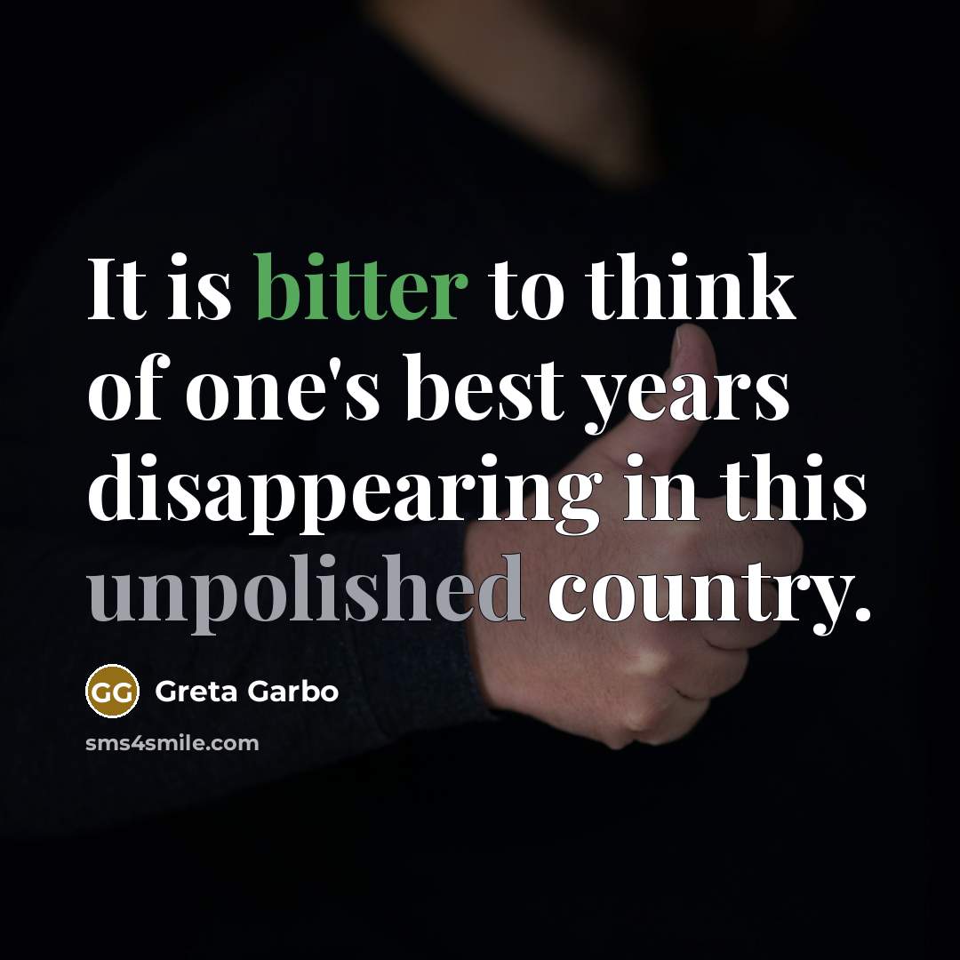 “It is bitter to think of one's best years disappearing in this unpolished country.” quote by Greta Garbo
