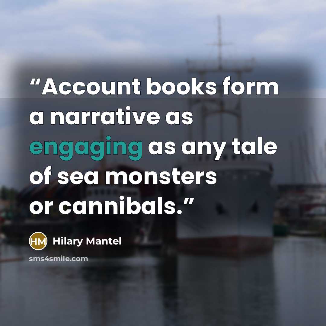 “Account books form a narrative as engaging as any tale of sea monsters or cannibals.” quote by Hilary Mantel