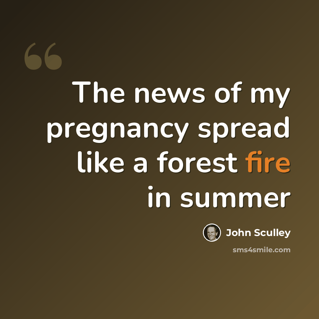 “The news of my pregnancy spread like a forest fire in summer” quote by John Sculley