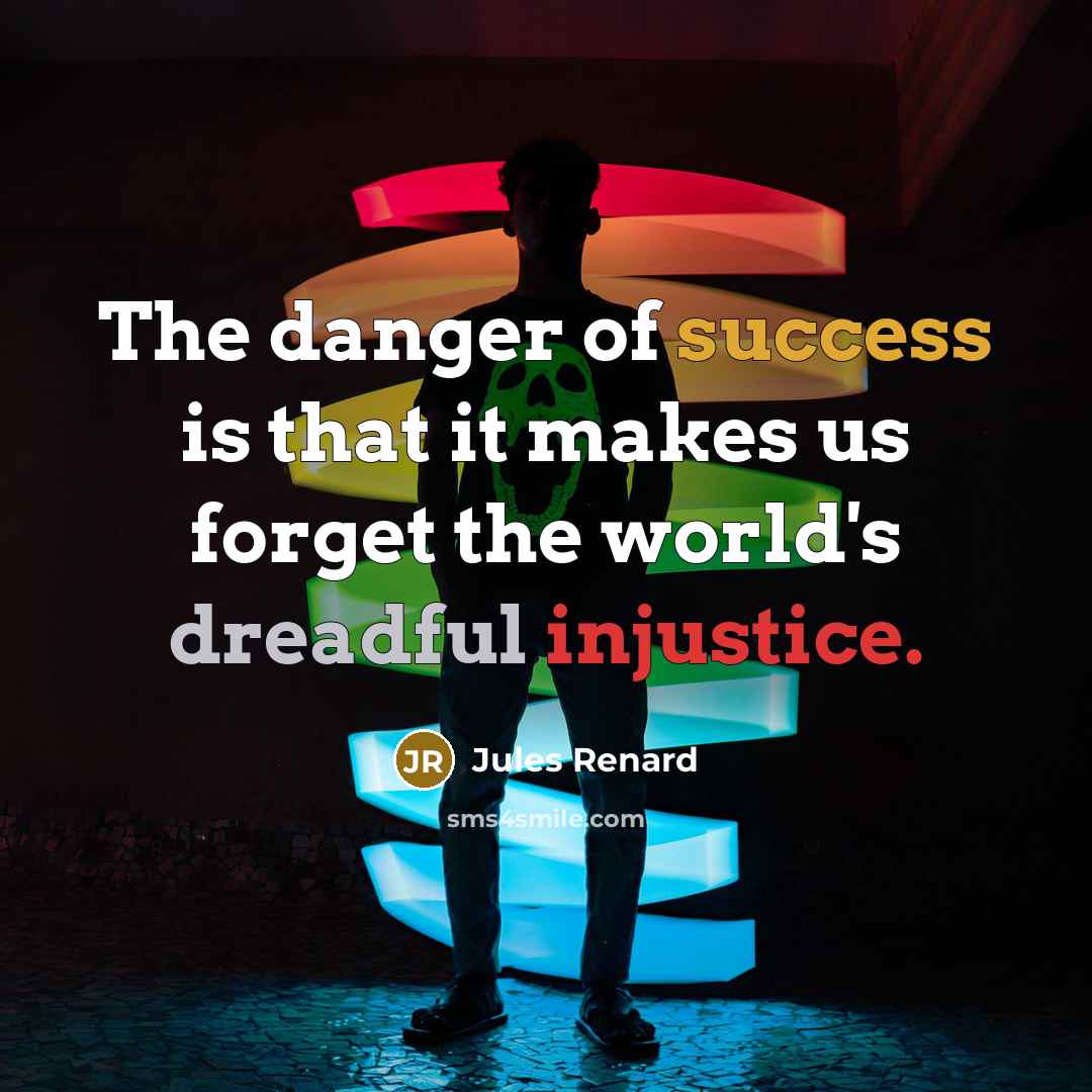 “The danger of success is that it makes us forget the world's dreadful injustice.” quote by Jules Renard