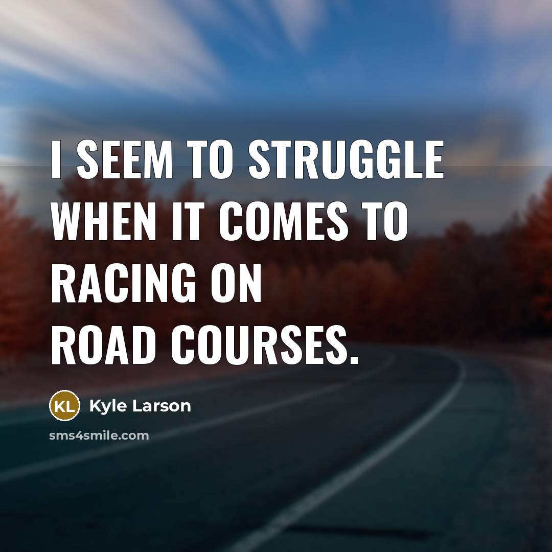 “I seem to struggle when it comes to racing on road courses.” quote by Kyle Larson