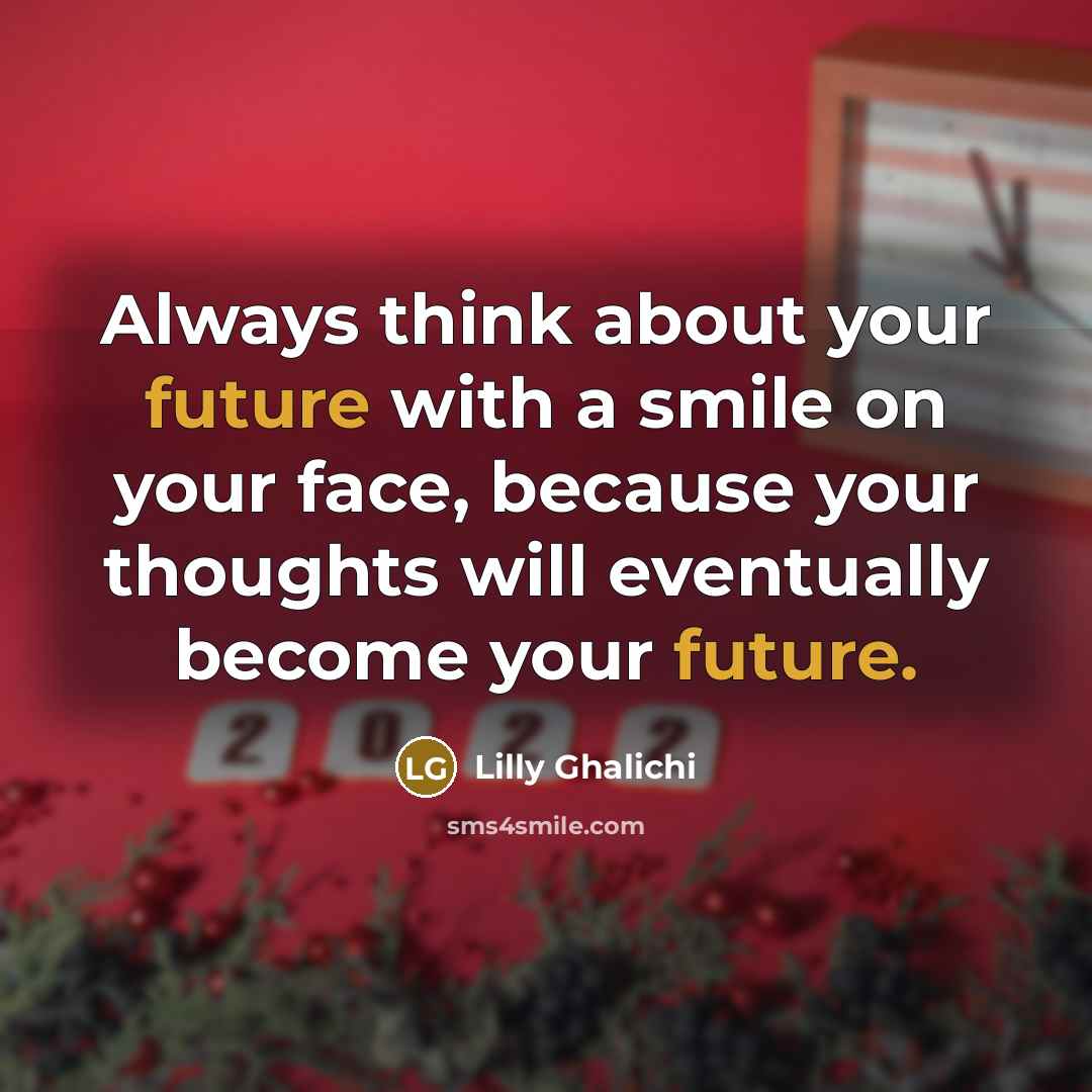 “Always think about your future with a smile on your face, because your thoughts will eventually become your future.” quote by Lilly Ghalichi