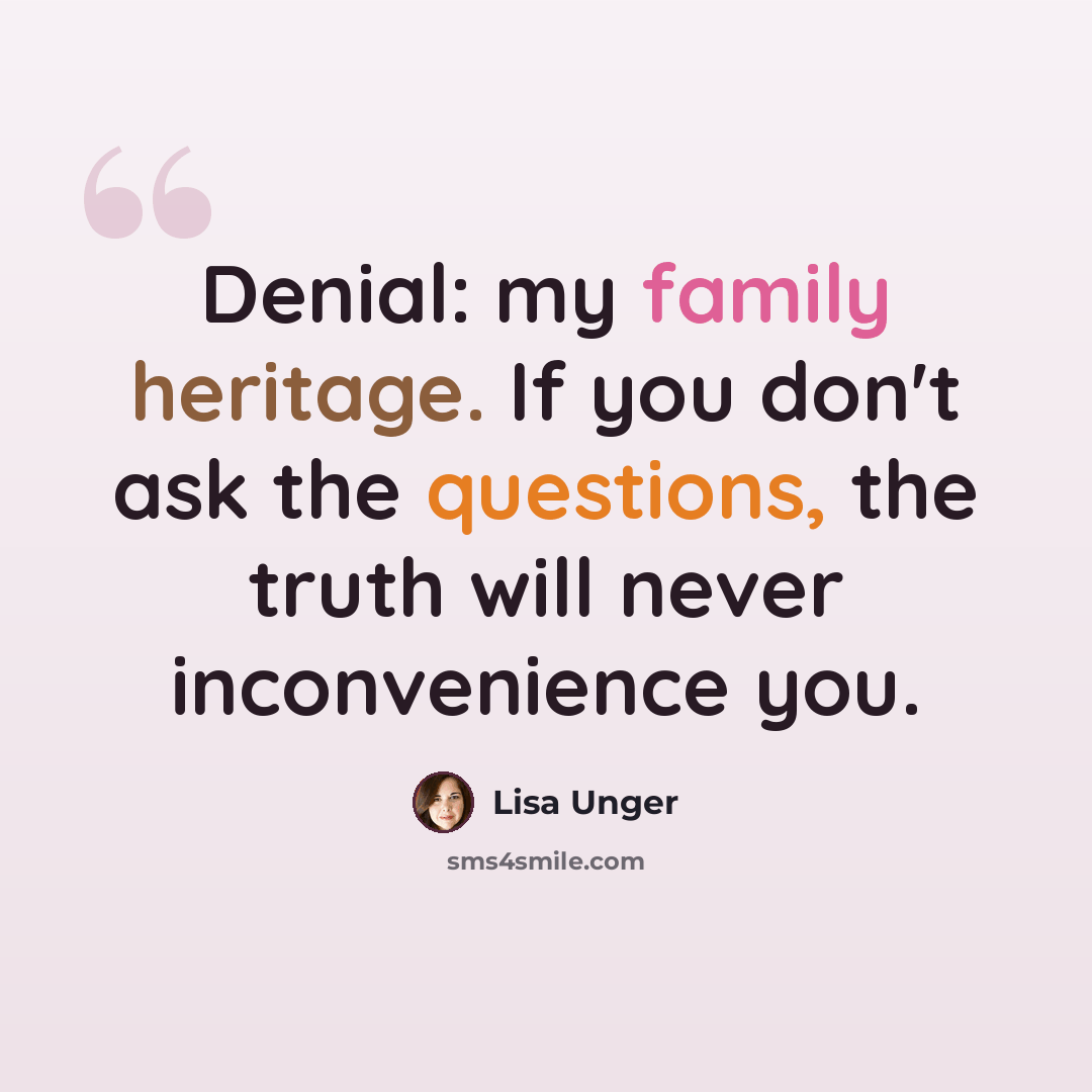 “Denial: my family heritage. If you don't ask the questions, the truth will never inconvenience you.” quote by Lisa Unger