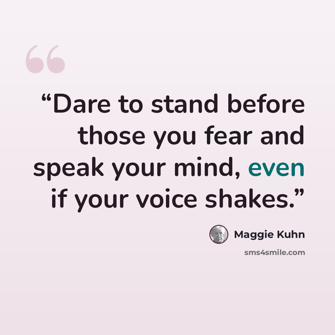 “Dare to stand before those you fear and speak your mind, even if your voice shakes.” quote by Maggie Kuhn