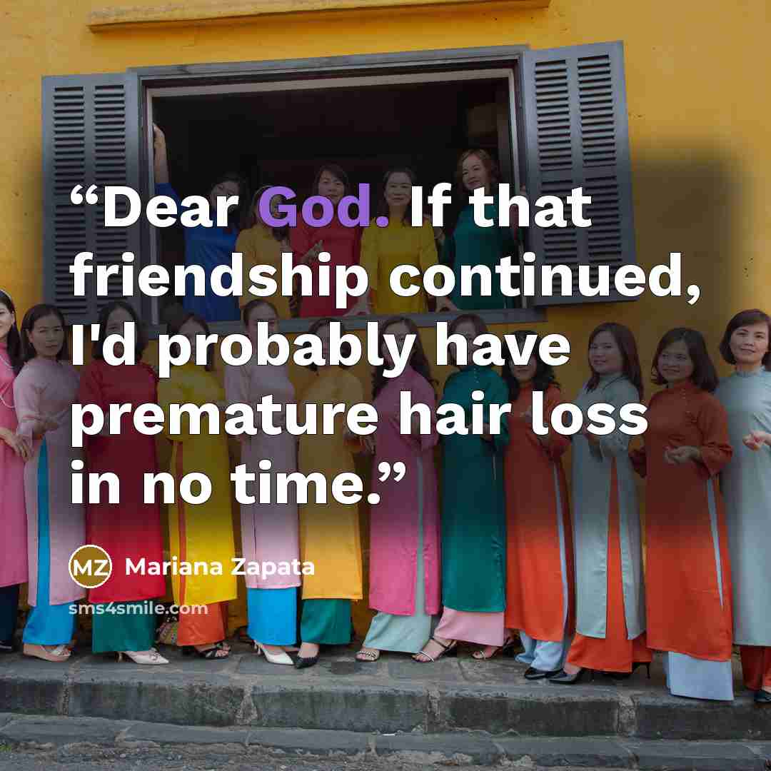 “Dear God. If that friendship continued, I'd probably have premature hair loss in no time.” quote by Mariana Zapata