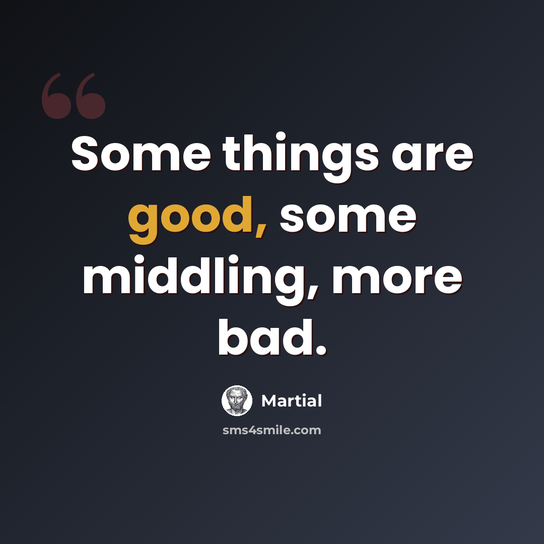 “Some things are good, some middling, more bad.” quote by Martial