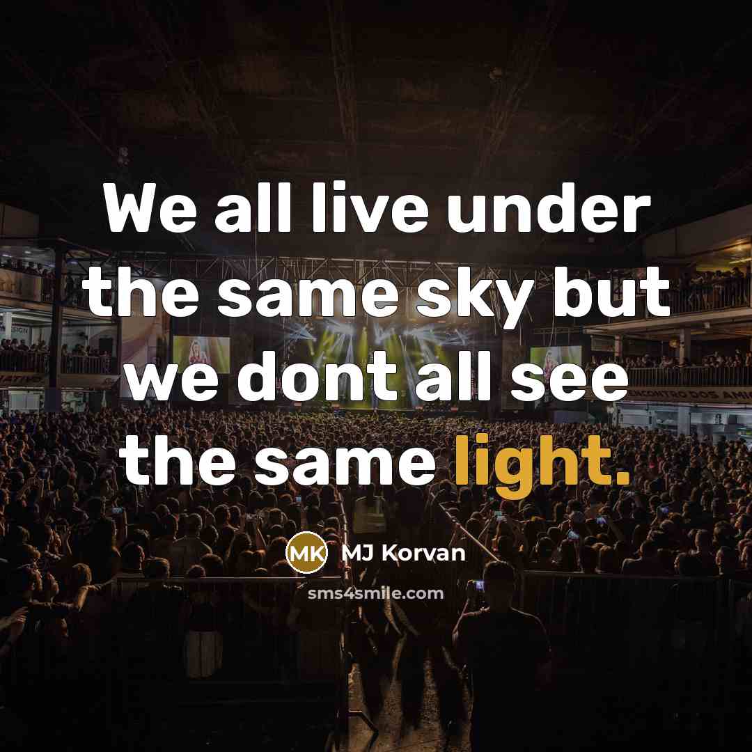 “We all live under the same sky but we dont all see the same light.” quote by MJ Korvan
